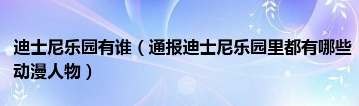 迪士尼乐园有谁(通报迪士尼乐园里都有哪些动漫人物)
