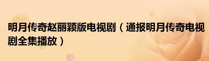 明月传奇赵丽颖版电视剧(通报明月传奇电视剧全集播放)