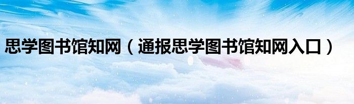 思学图书馆知网(通报思学图书馆知网入口)