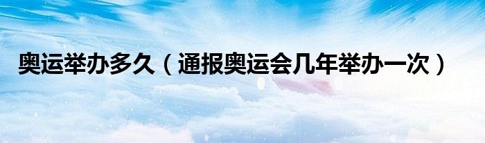 奥运举办多久(通报奥运会几年举办一次)