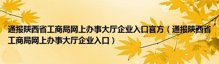 通报陕西省工商局网上办事大厅企业入口官方(通报陕西省工商局网上办事大厅企业入口)