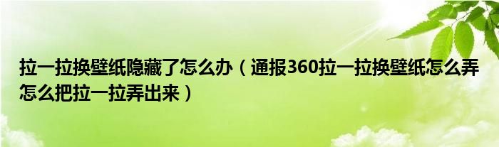 拉一拉换壁纸隐藏了怎么办(通报360拉一拉换壁纸怎么弄怎么把拉一拉弄出来)