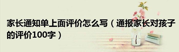 家长通知单上面评价怎么写(通报家长对孩子的评价100字)