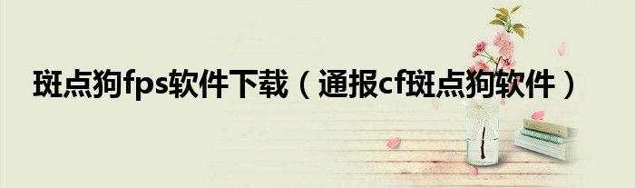 斑点狗fps软件下载(通报cf斑点狗软件)