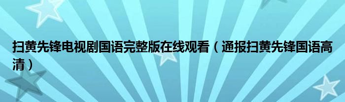 扫黄先锋电视剧国语完整版在线观看（通报扫黄先锋国语高清）