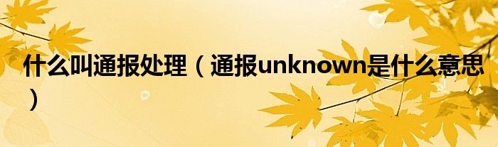 什么叫通报处理（通报unknown是什么意思）