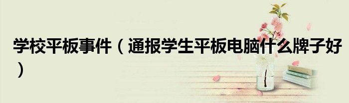 学校平板事件(通报学生平板电脑什么牌子好)