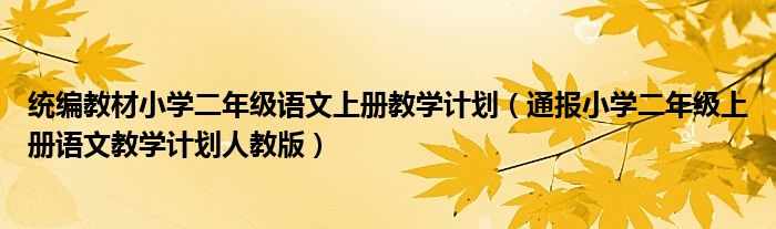 统编教材小学二年级语文上册教学计划(通报小学二年级上册语文教学计划人教版)