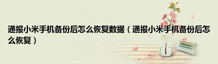通报小米手机备份后怎么恢复数据(通报小米手机备份后怎么恢复)