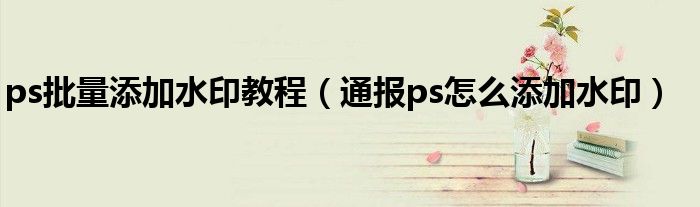 ps批量添加水印教程（通报ps怎么添加水印）