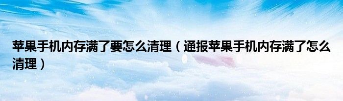 苹果手机内存满了要怎么清理(通报苹果手机内存满了怎么清理)