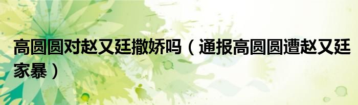 高圆圆对赵又廷撒娇吗(通报高圆圆遭赵又廷家暴)