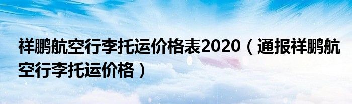 祥鹏航空行李托运价格表2020(通报祥鹏航空行李托运价格)