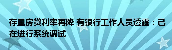 存量房贷利率再降 有银行工作人员透露:已在进行系统调试