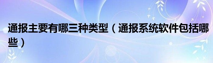 通报主要有哪三种类型(通报系统软件包括哪些)