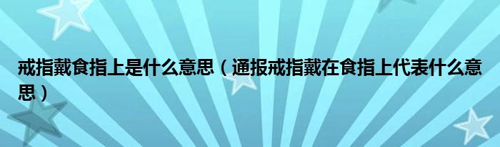 戒指戴食指上是什么意思(通报戒指戴在食指上代表什么意思)