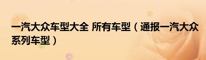 一汽大众车型大全 所有车型(通报一汽大众系列车型)