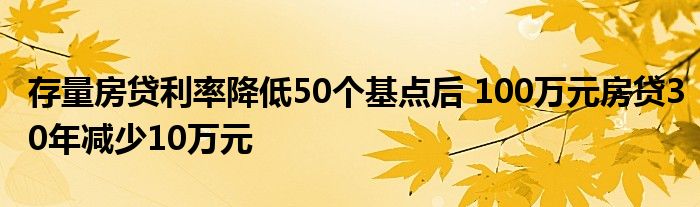 存量房贷利率降低50个基点后 100万元房贷30年减少10万元
