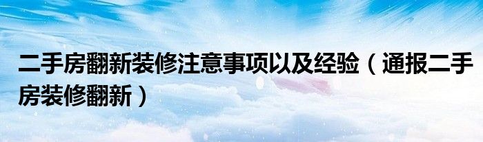 二手房翻新装修注意事项以及经验(通报二手房装修翻新)