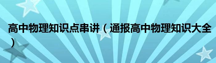高中物理知识点串讲(通报高中物理知识大全)
