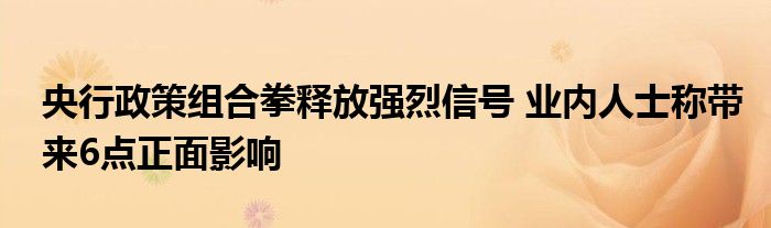 央行政策组合拳释放强烈信号 业内人士称带来6点正面影响