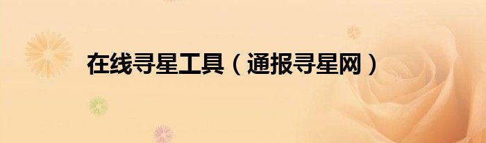 在线寻星工具(通报寻星网)