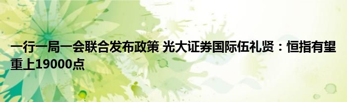 一行一局一会联合发布政策 光大证券国际伍礼贤:恒指有望重上19000点
