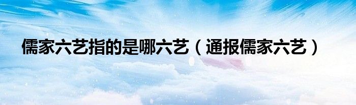 儒家六艺指的是哪六艺(通报儒家六艺)