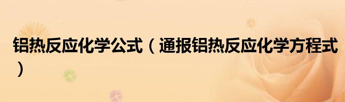 铝热反应化学公式(通报铝热反应化学方程式)