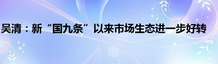 吴清:新“国九条”以来市场生态进一步好转