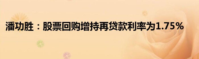 潘功胜:股票回购增持再贷款利率为1.75%