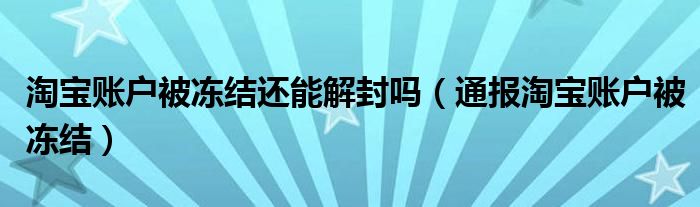 淘宝账户被冻结还能解封吗(通报淘宝账户被冻结)