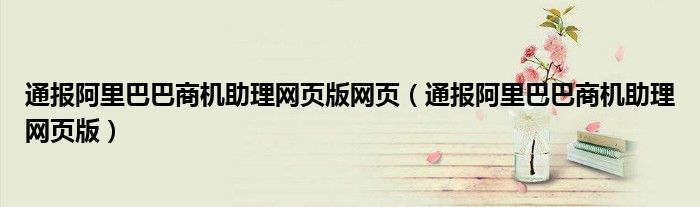 通报阿里巴巴商机助理网页版网页(通报阿里巴巴商机助理网页版)