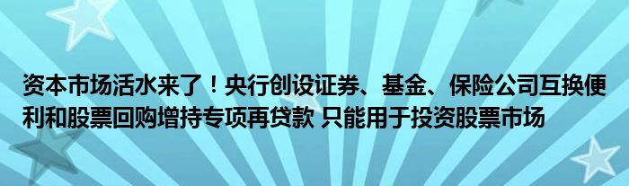 资本市场活水来了!央行创设证券、基金、保险公司互换便利和股票回购增持专项再贷款 只能用于投资股票市场