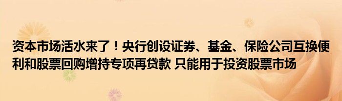 资本市场活水来了!央行创设证券、基金、保险公司互换便利和股票回购增持专项再贷款 只能用于投资股票市场