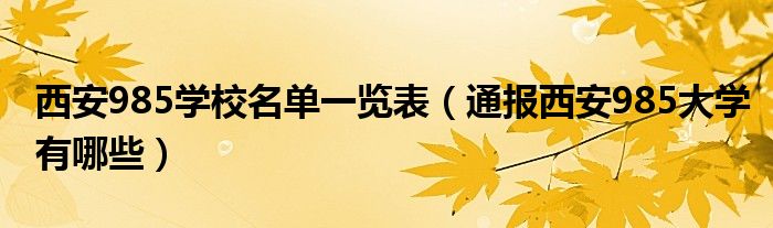西安985学校名单一览表(通报西安985大学有哪些)