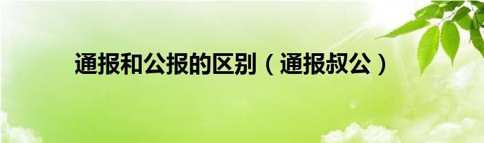 通报和公报的区别(通报叔公)
