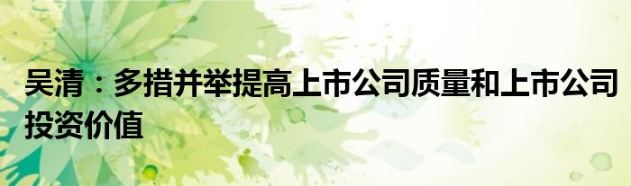 吴清:多措并举提高上市公司质量和上市公司投资价值