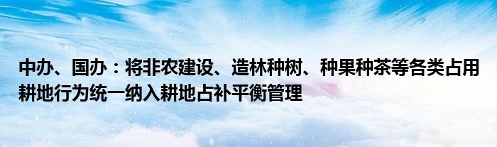 中办、国办:将非农建设、造林种树、种果种茶等各类占用耕地行为统一纳入耕地占补平衡管理