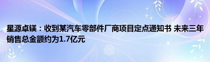 星源卓镁:收到某汽车零部件厂商项目定点通知书 未来三年销售总金额约为1.7亿元