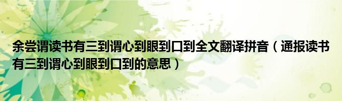 余尝谓读书有三到谓心到眼到口到全文翻译拼音(通报读书有三到谓心到眼到口到的意思)
