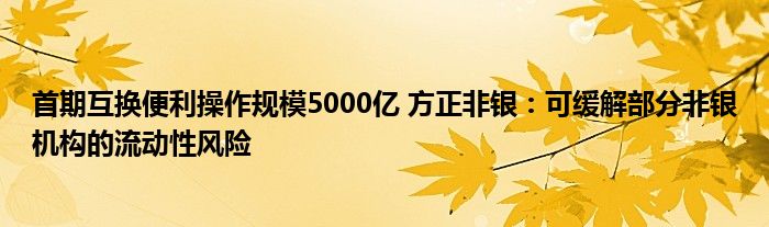 首期互换便利操作规模5000亿 方正非银:可缓解部分非银机构的流动性风险