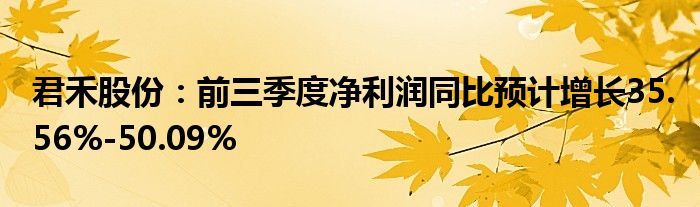 君禾股份:前三季度净利润同比预计增长35.56%-50.09%