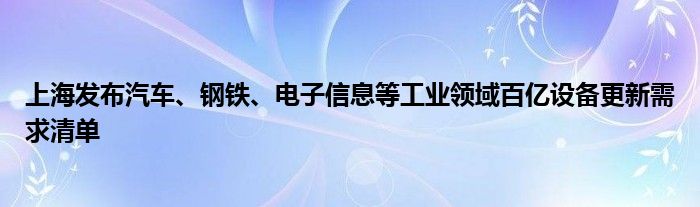 上海发布汽车、钢铁、电子信息等工业领域百亿设备更新需求清单