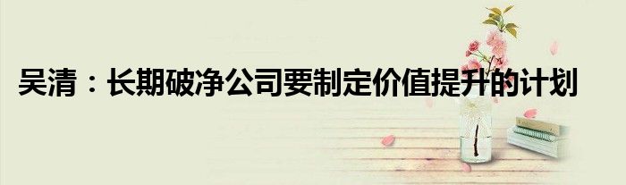吴清:长期破净公司要制定价值提升的计划