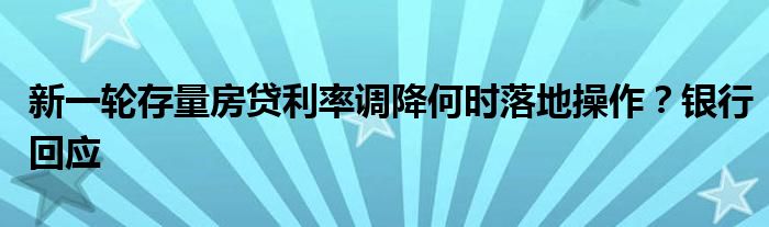 新一轮存量房贷利率调降何时落地操作?银行回应