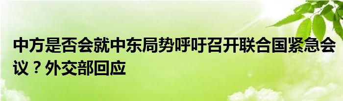 中方是否会就中东局势呼吁召开联合国紧急会议?外交部回应