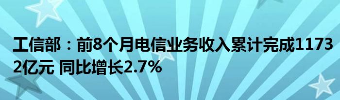 工信部:前8个月电信业务收入累计完成11732亿元 同比增长2.7%