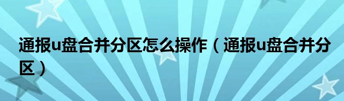 通报u盘合并分区怎么操作(通报u盘合并分区)