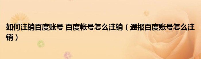 如何注销百度账号 百度帐号怎么注销(通报百度账号怎么注销)